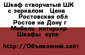Шкаф створчатый ШК 2/6 с зеркалом › Цена ­ 7 600 - Ростовская обл., Ростов-на-Дону г. Мебель, интерьер » Шкафы, купе   